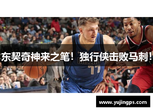 东契奇神来之笔！独行侠击败马刺！