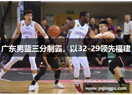 广东男篮三分制霸，以32-29领先福建