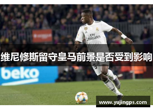 维尼修斯留守皇马前景是否受到影响