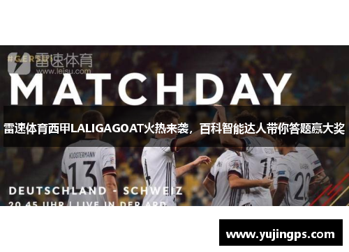雷速体育西甲LALIGAGOAT火热来袭，百科智能达人带你答题赢大奖