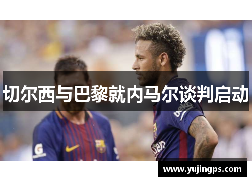 切尔西与巴黎就内马尔谈判启动