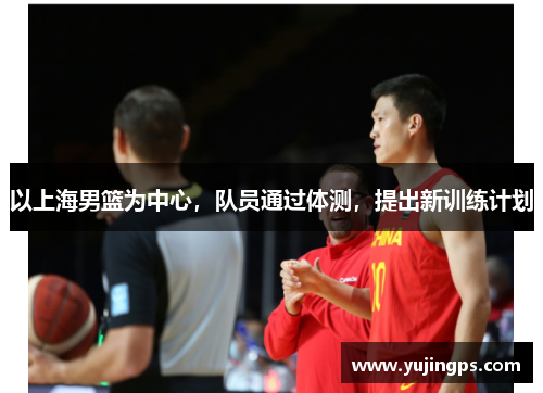 以上海男篮为中心，队员通过体测，提出新训练计划