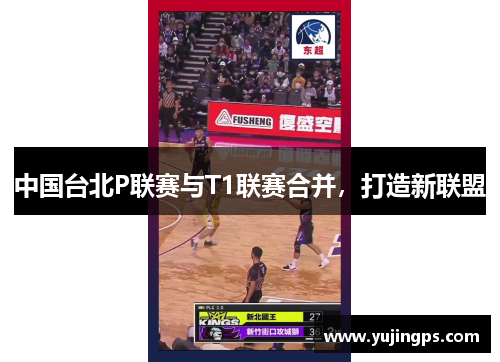 中国台北P联赛与T1联赛合并，打造新联盟